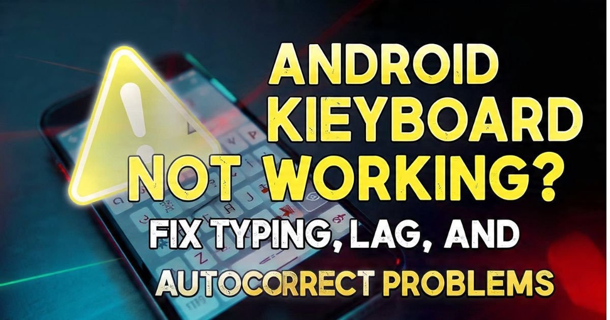 Android Keyboard Not Working Fix Typing, Lag, and Autocorrect Problems