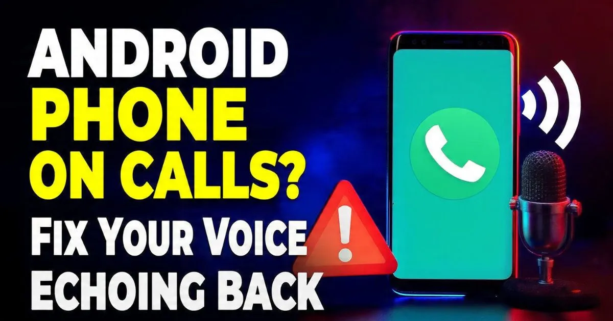 Android Phone Echo on Calls? Fix Your Own Voice Echoing Back