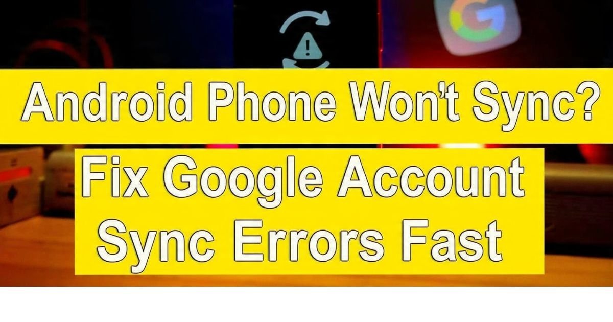 Android Phone Won't Sync Fix Google Account Sync Errors Fast