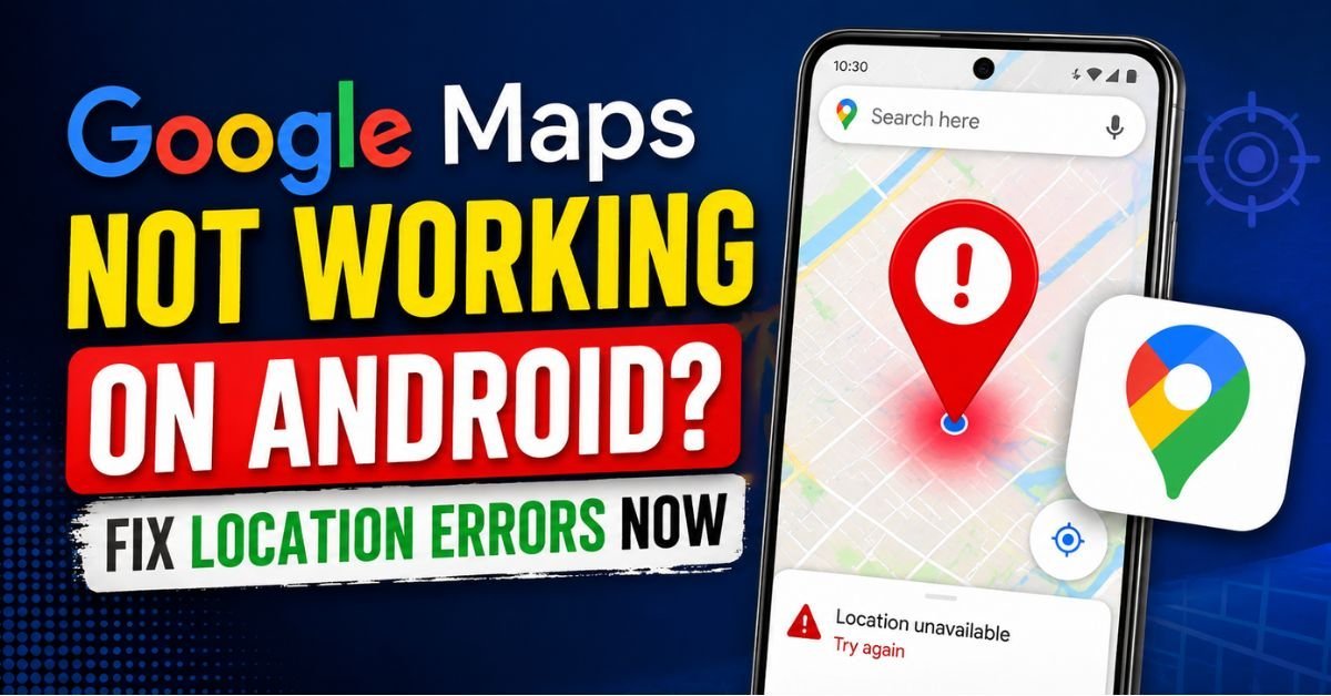Google Maps Not Working on Android Fix Location Errors Now